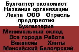 Бухгалтер-экономист › Название организации ­ Лента, ООО › Отрасль предприятия ­ Бухгалтерия › Минимальный оклад ­ 1 - Все города Работа » Вакансии   . Ханты-Мансийский,Белоярский г.